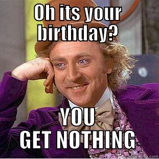 OH ITS YOUR BIRTHDAY? YOU GET NOTHING Condescending Wonka