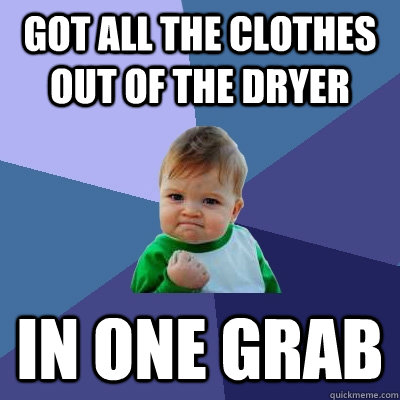 got all the clothes out of the dryer in one grab  Success Kid