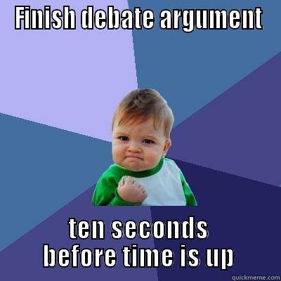 Debate success - FINISH DEBATE ARGUMENT TEN SECONDS BEFORE TIME IS UP Success Kid