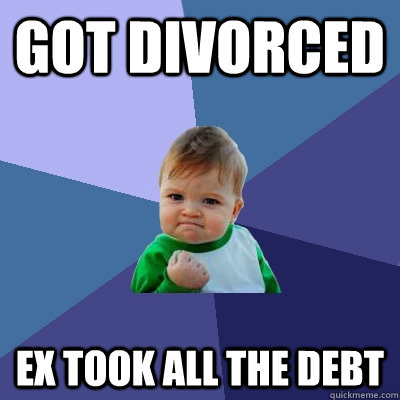 Got Divorced  Ex took all the debt  Success Kid