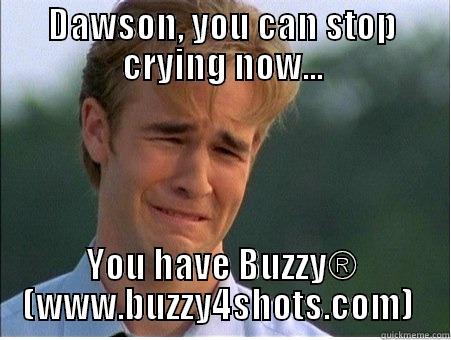 Crying is so 1998, Dawson - DAWSON, YOU CAN STOP CRYING NOW... YOU HAVE BUZZY® (WWW.BUZZY4SHOTS.COM)  1990s Problems