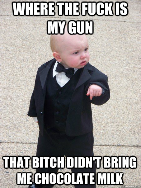 Where the fuck is my gun that bitch didn't bring me chocolate milk  Baby Godfather