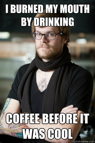 I burned my mouth by drinking coffee before it was cool  Hipster Barista