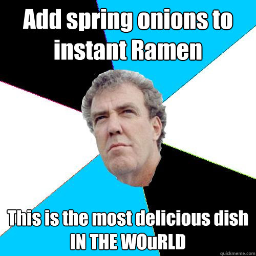 Add spring onions to instant Ramen This is the most delicious dish 
IN THE WOuRLD - Add spring onions to instant Ramen This is the most delicious dish 
IN THE WOuRLD  Practical Jeremy Clarkson