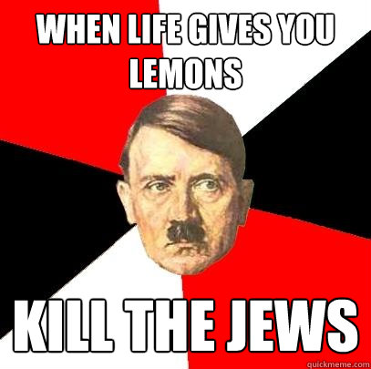 When Life gives you lemons Kill the Jews  