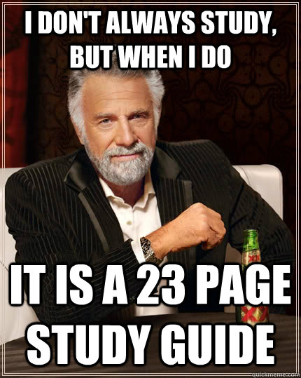 I don't always study, but when I do it is a 23 page study guide - I don't always study, but when I do it is a 23 page study guide  The Most Interesting Man In The World