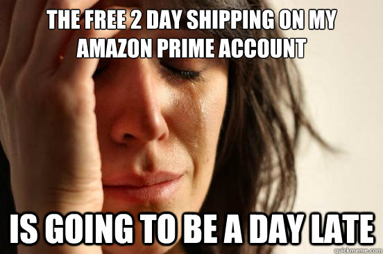 the free 2 day shipping on my amazon prime account is going to be a day late - the free 2 day shipping on my amazon prime account is going to be a day late  First World Problems