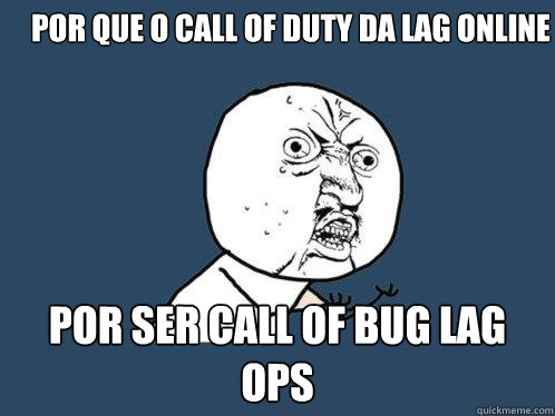 por que o call of duty da lag online por ser call of bug lag ops  Y U No