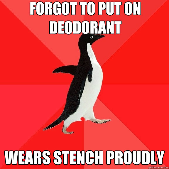 forgot to put on deodorant wears stench proudly  Socially Awesome Penguin