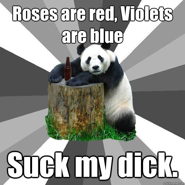 Roses are red, Violets are blue Suck my dick.  Pickup-Line Panda