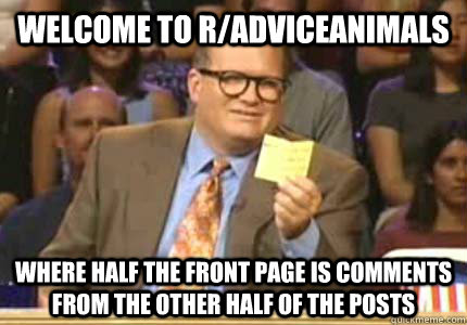 WELCOME TO r/adviceanimals Where half the front page is comments from the other half of the posts  Whose Line