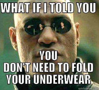 big time time saver! - WHAT IF I TOLD YOU  YOU DON'T NEED TO FOLD YOUR UNDERWEAR Matrix Morpheus