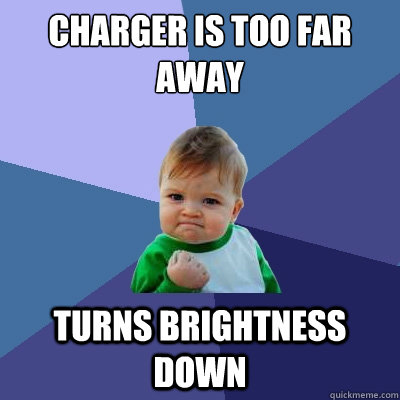 charger is too far away turns brightness down - charger is too far away turns brightness down  Success Kid