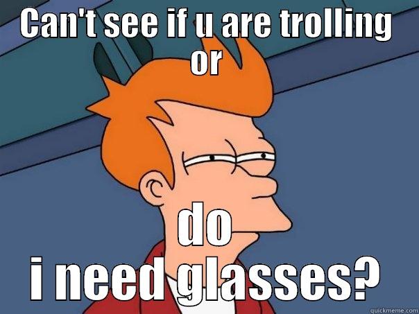 CAN'T SEE IF U ARE TROLLING OR DO I NEED GLASSES? Futurama Fry