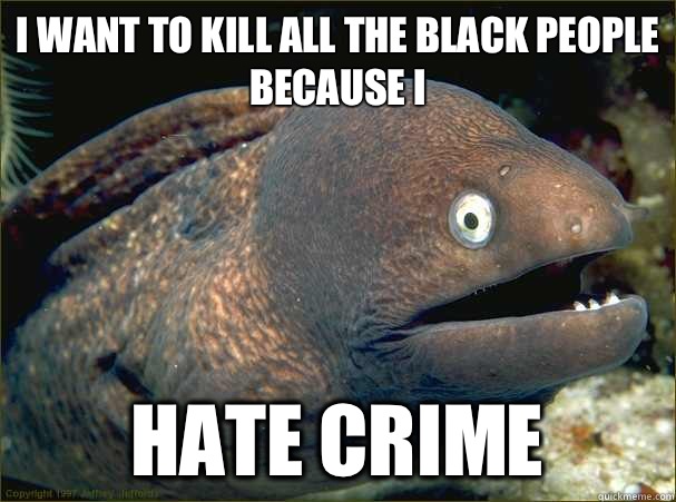 I want to kill all the black people because I Hate crime  Bad Joke Eel