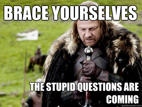 Brace yourselves The stupid questions are coming  Eddard Stark