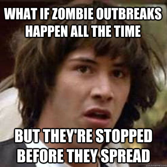 What if zombie outbreaks happen all the time but they're stopped before they spread  conspiracy keanu