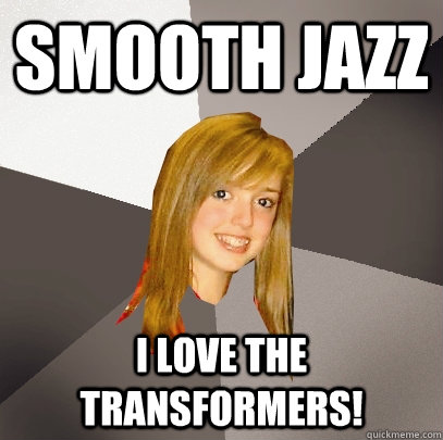 Smooth Jazz I love the Transformers!  Musically Oblivious 8th Grader