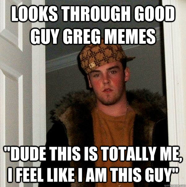 Looks through good guy greg memes 