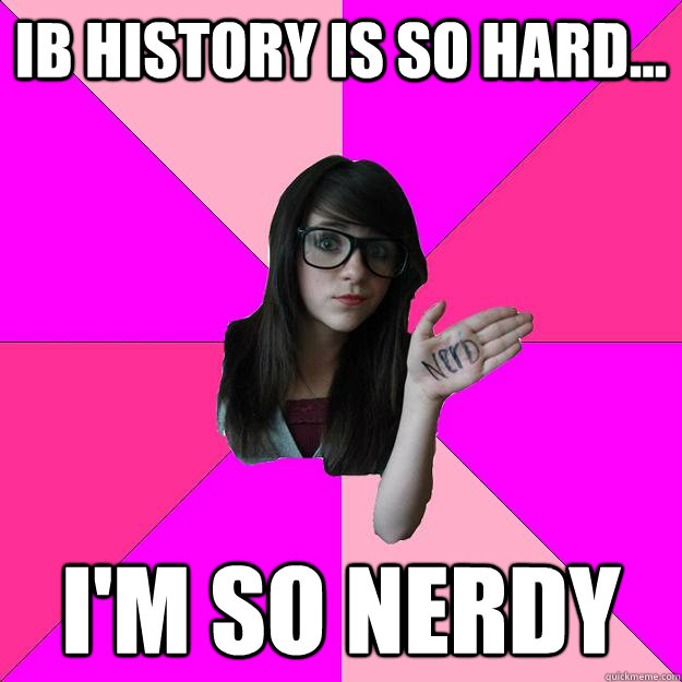 IB History is so hard... I'm so nerdy - IB History is so hard... I'm so nerdy  Idiot Nerd Girl