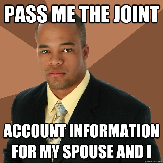 Pass me the joint account information for my spouse and I - Pass me the joint account information for my spouse and I  Successful Black Man