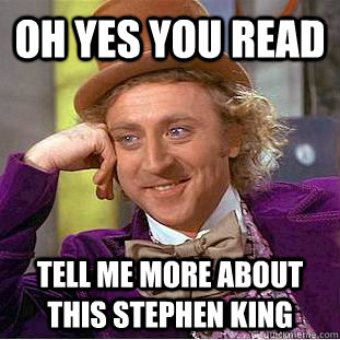 OH yes you read Tell me more about this Stephen King  - OH yes you read Tell me more about this Stephen King   Condescending Wonka