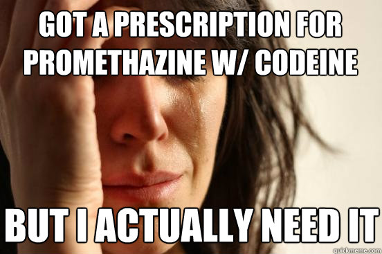 Got a Prescription for Promethazine w/ Codeine
 But I actually need it  First World Problems