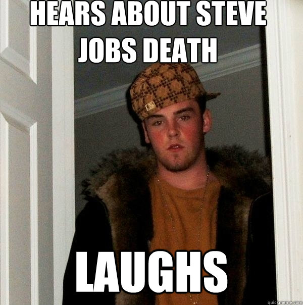 Hears about steve jobs death Laughs - Hears about steve jobs death Laughs  Scumbag Steve