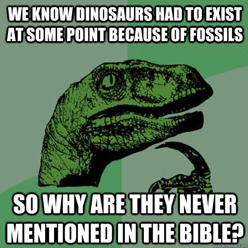 We know dinosaurs had to exist at some point because of fossils So why are they never mentioned in the bible?  Philosoraptor