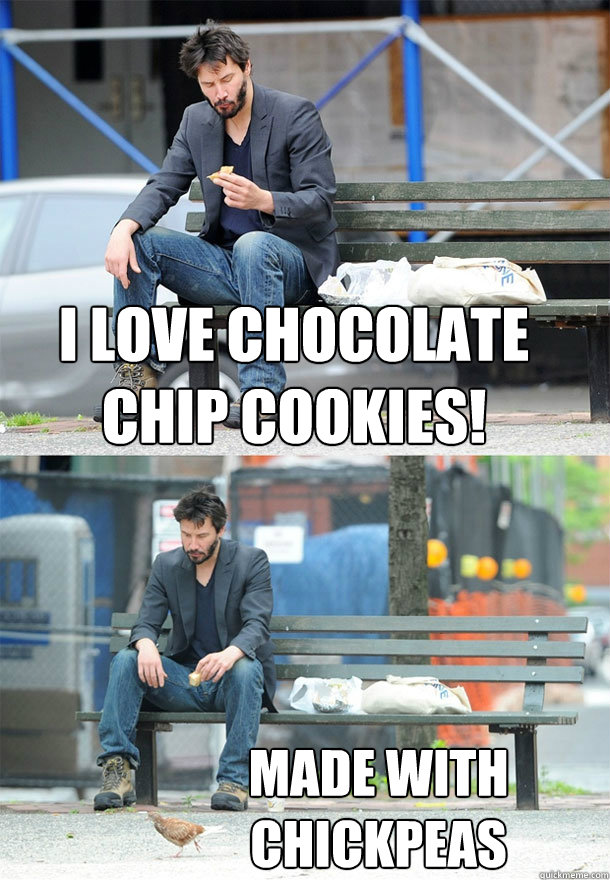 I love chocolate chip cookies! made with chickpeas  Sad Keanu