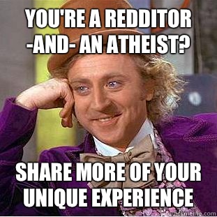 You're a redditor -and- an atheist? Share more of your unique experience  Creepy Wonka