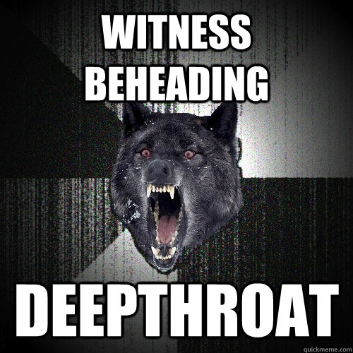 Witness BEheading Deepthroat  Insanity Wolf