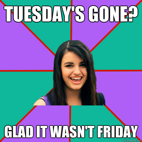 TUESDAY'S GONE? GLAD IT WASN'T FRIDAY  Rebecca Black