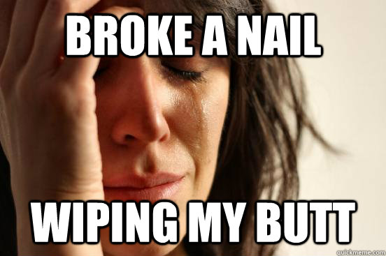 Broke a nail wiping my butt - Broke a nail wiping my butt  First World Problems