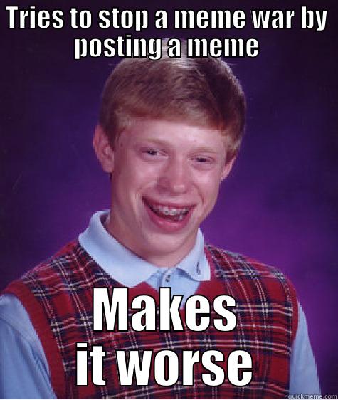 Meme War - TRIES TO STOP A MEME WAR BY POSTING A MEME MAKES IT WORSE Bad Luck Brian