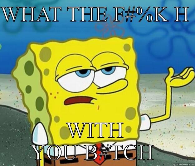 WHAT THE F#%K H  WITH YOU B#TCH  Tough Spongebob