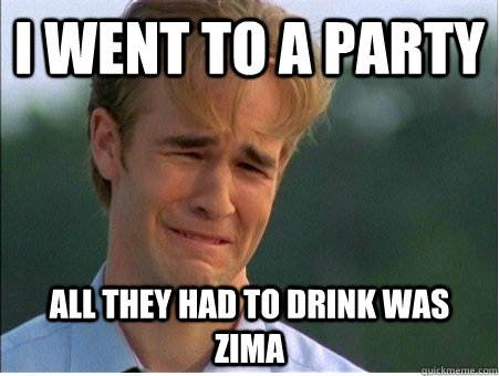 I went to a party all they had to drink was zima - I went to a party all they had to drink was zima  1990s Problems