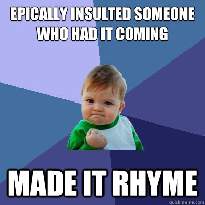 Epically insulted someone who had it coming made it rhyme - Epically insulted someone who had it coming made it rhyme  Success Kid