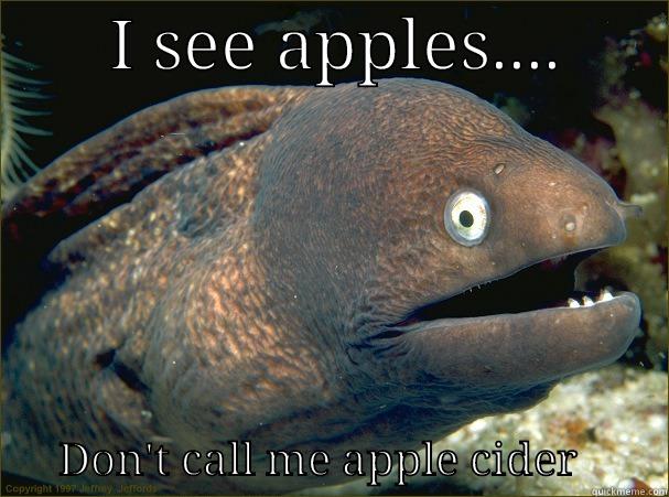 j u beast -       I SEE APPLES....               DON'T CALL ME APPLE CIDER        Bad Joke Eel