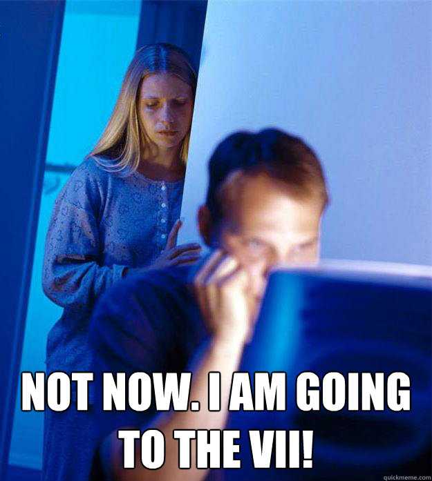  Not now. I am going to the VII!  Redditors Wife