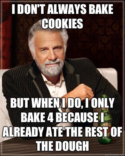 I don't always bake cookies but when I do, I only bake 4 because I already ate the rest of the dough  