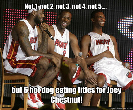 Not 1, not 2, not 3, not 4, not 5.... but 6 hot dog eating titles for Joey Chestnut! - Not 1, not 2, not 3, not 4, not 5.... but 6 hot dog eating titles for Joey Chestnut!  Lebron rings