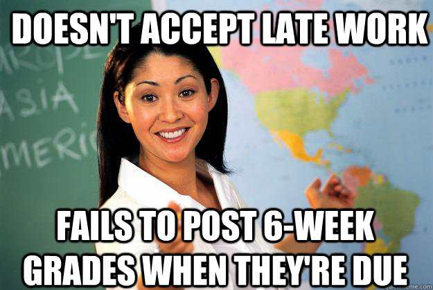 Doesn't accept late work Fails to post 6-week grades when they're due  Unhelpful High School Teacher