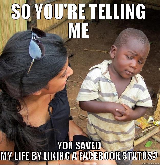 SO YOU'RE TELLING ME YOU SAVED MY LIFE BY LIKING A FACEBOOK STATUS? Skeptical Third World Kid