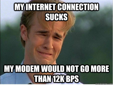 My internet connection sucks My modem would not go more than 12k bps - My internet connection sucks My modem would not go more than 12k bps  1990s Problems