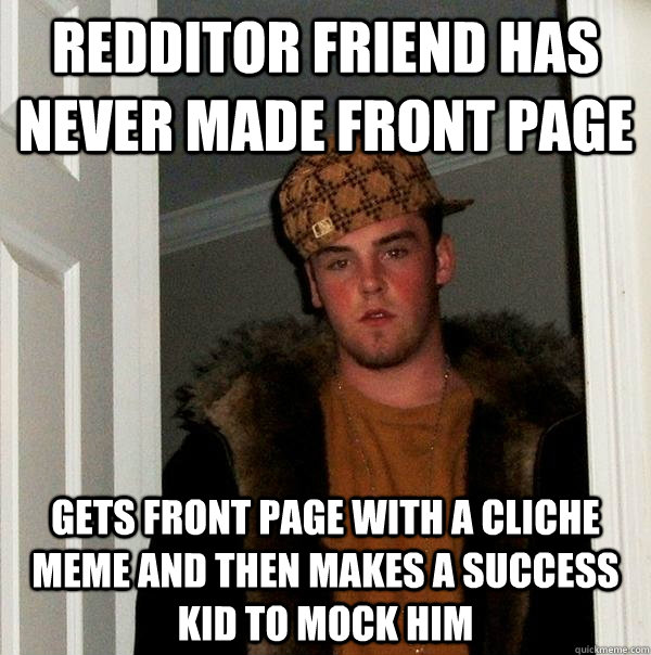 redditor friend has never made front page gets front page with a cliche meme and then makes a success kid to mock him - redditor friend has never made front page gets front page with a cliche meme and then makes a success kid to mock him  Scumbag Steve