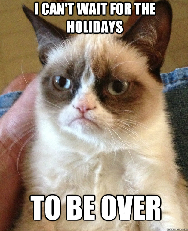 I Can't wait for the holidays to be over  Grumpy Cat