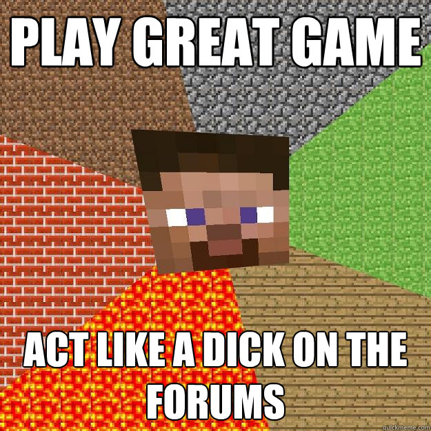 play great game Act like a dick on the forums - play great game Act like a dick on the forums  Minecraft