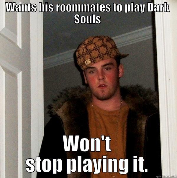 WANTS HIS ROOMMATES TO PLAY DARK SOULS WON'T STOP PLAYING IT. Scumbag Steve