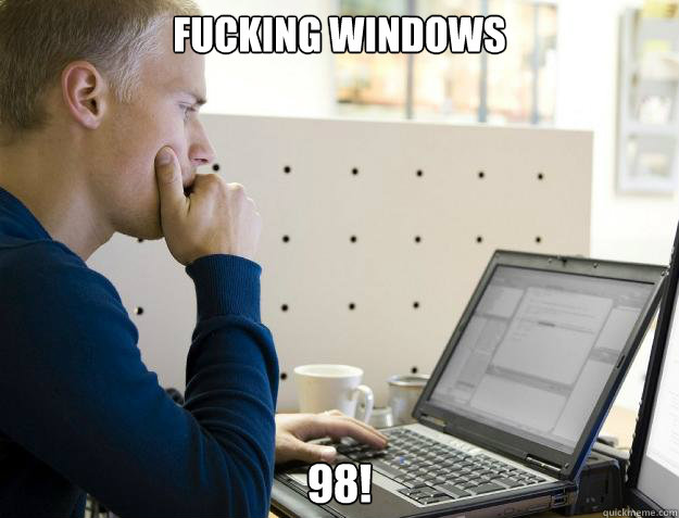 FUCKING WINDOWS 98! - FUCKING WINDOWS 98!  Programmer